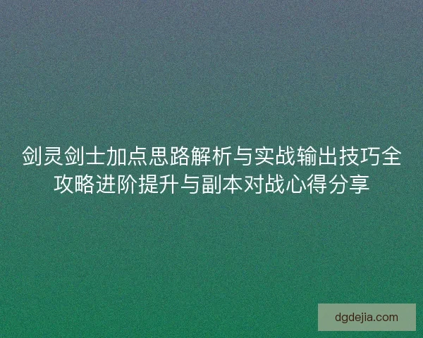 剑灵剑士加点思路解析与实战输出技巧全攻略进阶提升与副本对战心得分享
