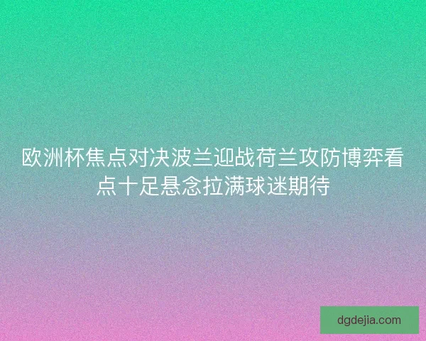 欧洲杯焦点对决波兰迎战荷兰攻防博弈看点十足悬念拉满球迷期待