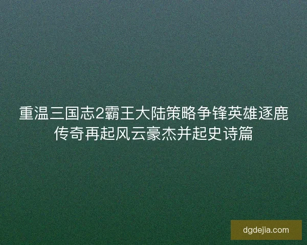 重温三国志2霸王大陆策略争锋英雄逐鹿传奇再起风云豪杰并起史诗篇