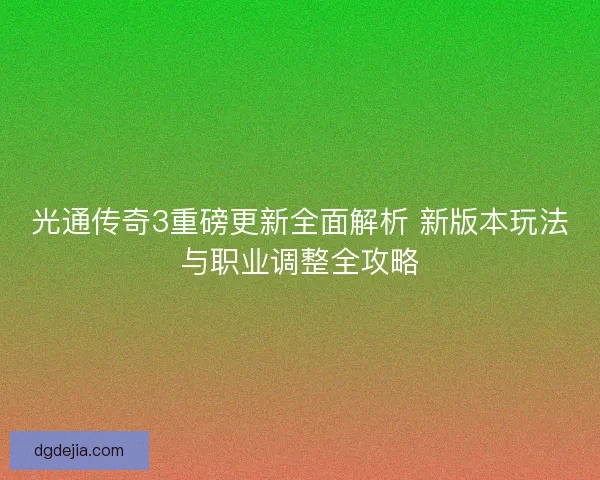 光通传奇3重磅更新全面解析 新版本玩法与职业调整全攻略
