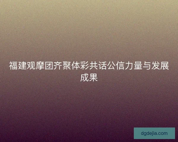 福建观摩团齐聚体彩共话公信力量与发展成果 福建观摩团齐聚体彩共话公信力量与发展成果