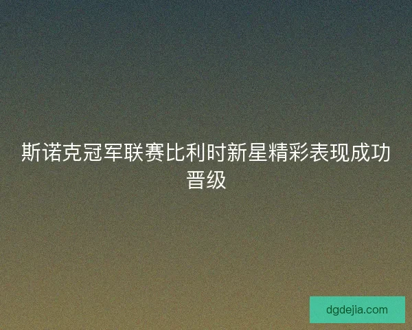 斯诺克冠军联赛比利时新星精彩表现成功晋级 斯诺克冠军联赛比利时新星精彩表现成功晋级