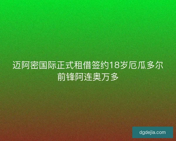 迈阿密国际正式租借签约18岁厄瓜多尔前锋阿连奥万多