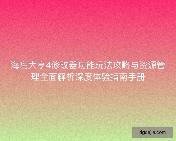 海岛大亨4修改器功能玩法攻略与资源管理全面解析深度体验指南手册 海岛大亨4修改器功能玩法攻略与资源管理全面解析深度体验指南手册