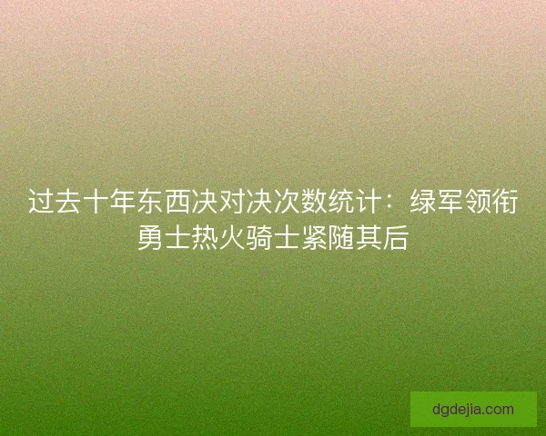 过去十年东西决对决次数统计：绿军领衔勇士热火骑士紧随其后
